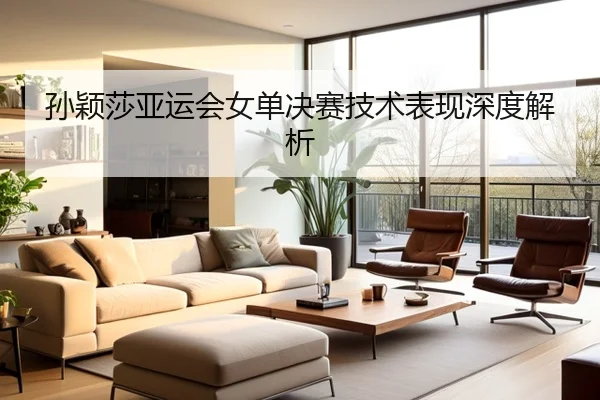 孙颖莎亚运会女单决赛技术表现深度解析
